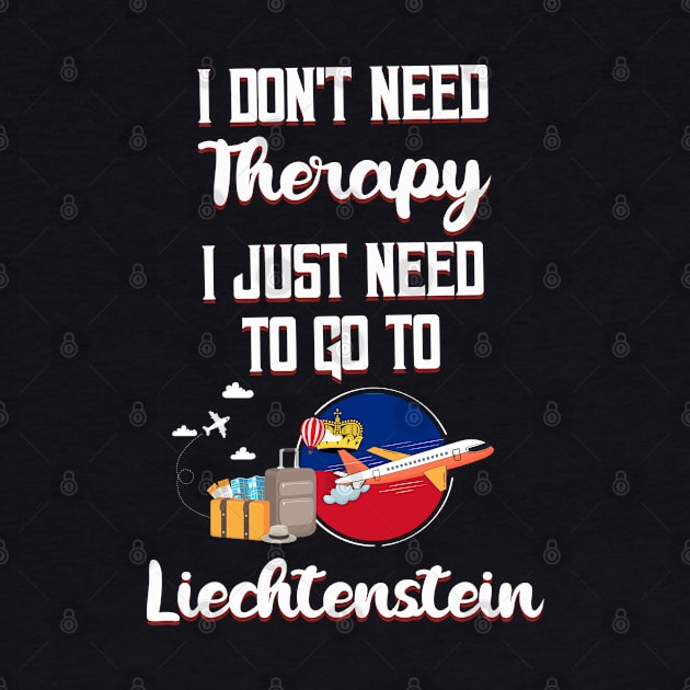 I Don't Need Therapy I Just Need To Go To Liechtenstein by silvercoin